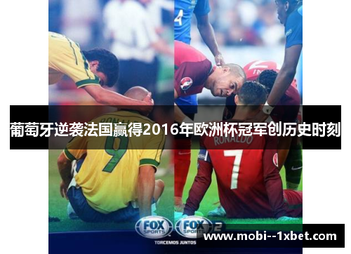 葡萄牙逆袭法国赢得2016年欧洲杯冠军创历史时刻