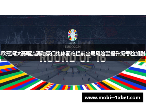 欧冠淘汰赛暗流涌动豪门集体面临提前出局风险警报升级考验加剧