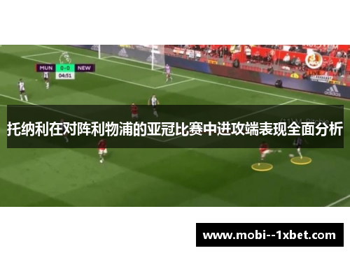 托纳利在对阵利物浦的亚冠比赛中进攻端表现全面分析