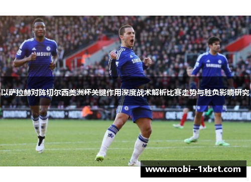 以萨拉赫对阵切尔西美洲杯关键作用深度战术解析比赛走势与胜负影响研究