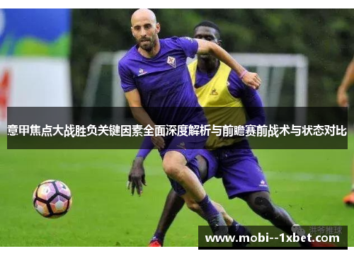 意甲焦点大战胜负关键因素全面深度解析与前瞻赛前战术与状态对比