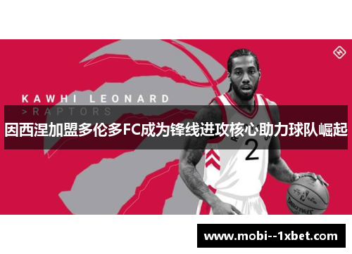 因西涅加盟多伦多FC成为锋线进攻核心助力球队崛起