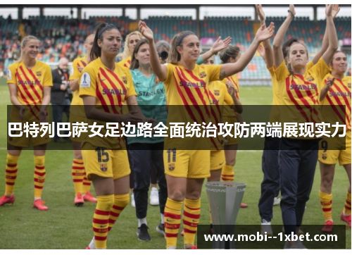 巴特列巴萨女足边路全面统治攻防两端展现实力 巴特列巴萨女足边路全面统治攻防两端展现实力