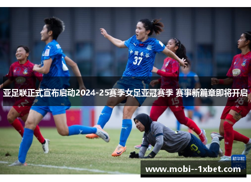 亚足联正式宣布启动2024-25赛季女足亚冠赛季 赛事新篇章即将开启 亚足联正式宣布启动2024-25赛季女足亚冠赛季 赛事新篇章即将开启