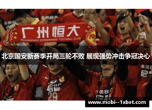 北京国安新赛季开局三轮不败 展现强势冲击争冠决心