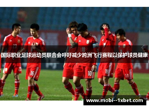 国际职业足球运动员联合会呼吁减少跨洲飞行赛程以保护球员健康 国际职业足球运动员联合会呼吁减少跨洲飞行赛程以保护球员健康