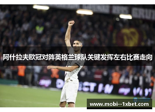 阿什拉夫欧冠对阵英格兰球队关键发挥左右比赛走向 阿什拉夫欧冠对阵英格兰球队关键发挥左右比赛走向