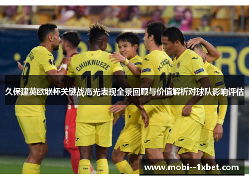 久保建英欧联杯关键战高光表现全景回顾与价值解析对球队影响评估 久保建英欧联杯关键战高光表现全景回顾与价值解析对球队影响评估