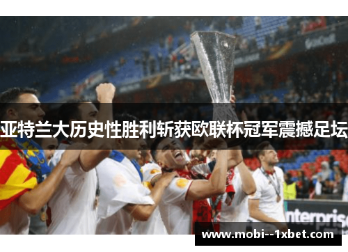亚特兰大历史性胜利斩获欧联杯冠军震撼足坛