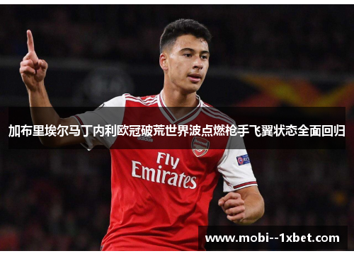 加布里埃尔马丁内利欧冠破荒世界波点燃枪手飞翼状态全面回归