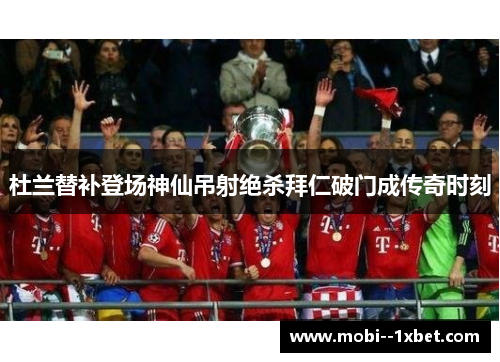杜兰替补登场神仙吊射绝杀拜仁破门成传奇时刻