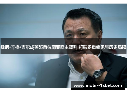 桑尼·辛格·吉尔成英超首位南亚裔主裁判 打破多重偏见与历史局限